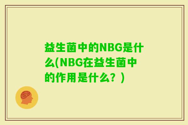 益生菌中的NBG是什么(NBG在益生菌中的作用是什么?) 益生菌中的NBG是什么(NBG在益生菌中的作用是什么?)