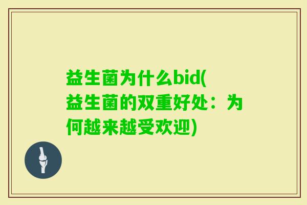 益生菌为什么bid(益生菌的双重好处:为何越来越受欢迎) 益生菌为什么bid(益生菌的双重好处:为何越来越受欢迎)