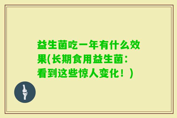 益生菌吃一年有什么效果(长期食用益生菌:看到这些惊人变化!) 益生菌吃一年有什么效果(长期食用益生菌:看到这些惊人变化!)