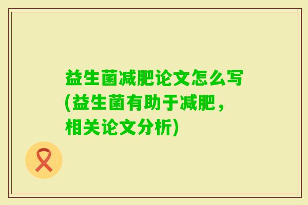 益生菌论文怎么写(益生菌有助于,相关论文分析) 益生菌论文怎么写(益生菌有助于,相关论文分析)