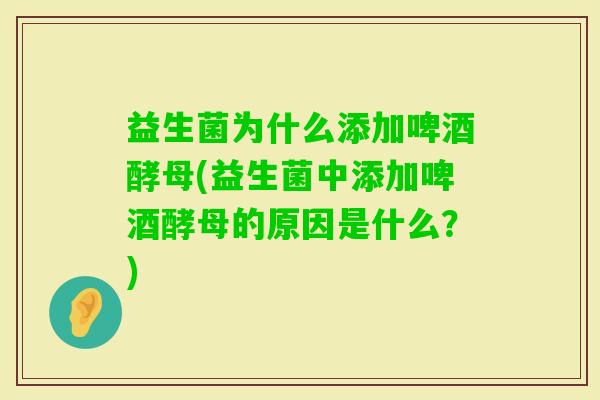 益生菌为什么添加啤酒酵母(益生菌中添加啤酒酵母的原因是什么?) 益生菌为什么添加啤酒酵母(益生菌中添加啤酒酵母的原因是什么?)