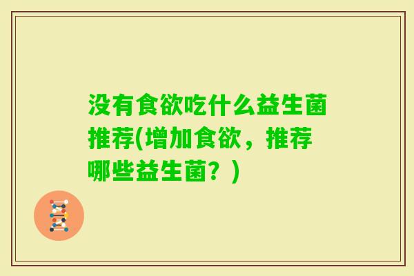 没有吃什么益生菌推荐(增加,推荐哪些益生菌?) 没有吃什么益生菌推荐(增加,推荐哪些益生菌?)