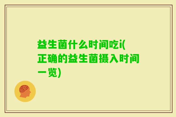 益生菌什么时间吃i(正确的益生菌摄入时间一览) 益生菌什么时间吃i(正确的益生菌摄入时间一览)