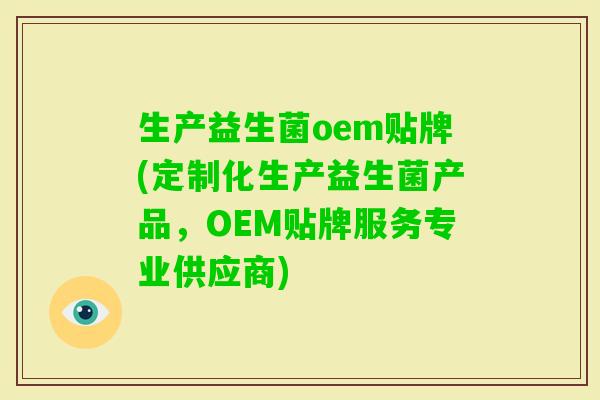 生产益生菌oem贴牌(定制化生产益生菌产品,OEM贴牌服务专业供应商) 生产益生菌oem贴牌(定制化生产益生菌产品,OEM贴牌服务专业供应商)