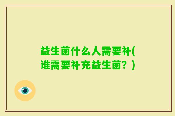 益生菌什么人需要补(谁需要补充益生菌?) 益生菌什么人需要补(谁需要补充益生菌?)