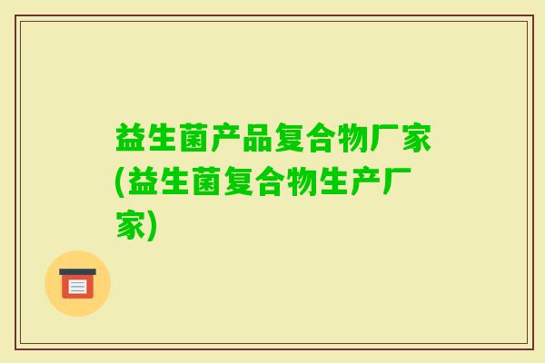益生菌产品复合物厂家(益生菌复合物生产厂家) 益生菌产品复合物厂家(益生菌复合物生产厂家)