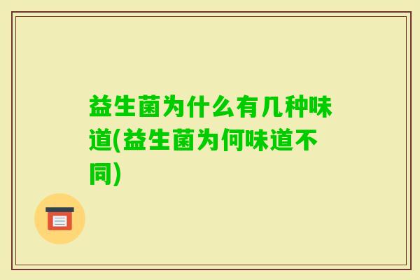 益生菌为什么有几种味道(益生菌为何味道不同) 益生菌为什么有几种味道(益生菌为何味道不同)
