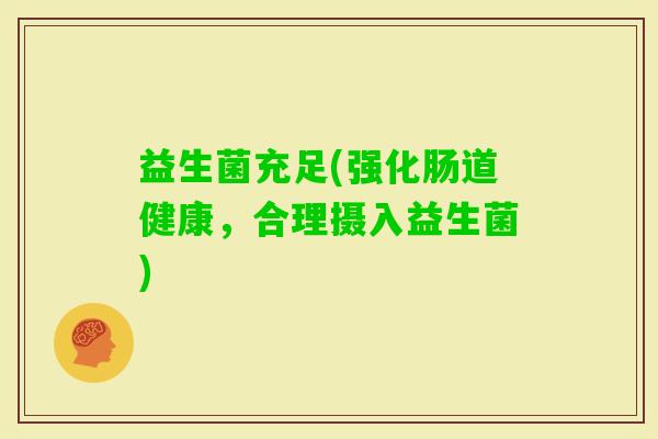 益生菌充足(强化肠道健康,合理摄入益生菌) 益生菌充足(强化肠道健康,合理摄入益生菌)