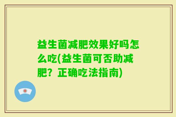 益生菌效果好吗怎么吃(益生菌可否助?正确吃法指南) 益生菌效果好吗怎么吃(益生菌可否助?正确吃法指南)