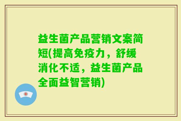 益生菌产品营销文案简短(提高力,舒缓消化不适,益生菌产品全面益智营销) 益生菌产品营销文案简短(提高力,舒缓消化不适,益生菌产品全面益智营销)