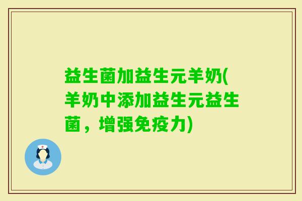 益生菌加益生元羊奶(羊奶中添加益生元益生菌,增强力) 益生菌加益生元羊奶(羊奶中添加益生元益生菌,增强力)