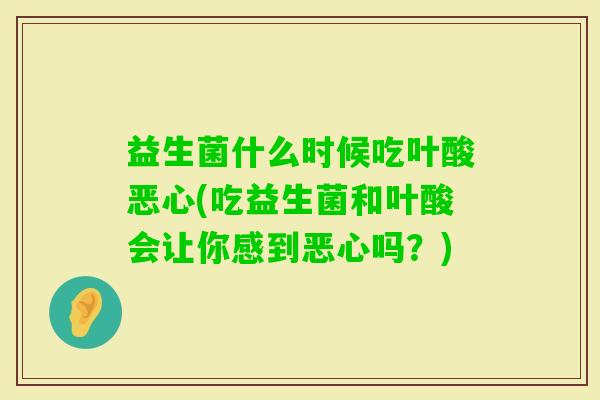 益生菌什么时候吃叶酸恶心(吃益生菌和叶酸会让你感到恶心吗?) 益生菌什么时候吃叶酸恶心(吃益生菌和叶酸会让你感到恶心吗?)