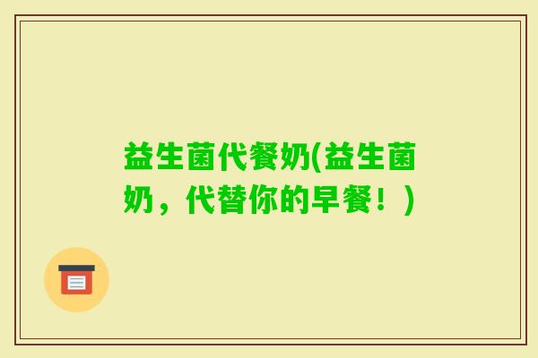 益生菌代餐奶(益生菌奶,代替你的早餐!) 益生菌代餐奶(益生菌奶,代替你的早餐!)