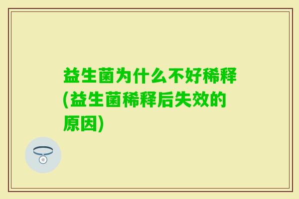 益生菌为什么不好稀释(益生菌稀释后失效的原因)