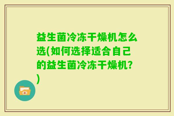 益生菌冷冻干燥机怎么选(如何选择适合自己的益生菌冷冻干燥机?) 益生菌冷冻干燥机怎么选(如何选择适合自己的益生菌冷冻干燥机?)