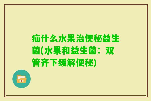 疝什么水果益生菌(水果和益生菌：双管齐下缓解)