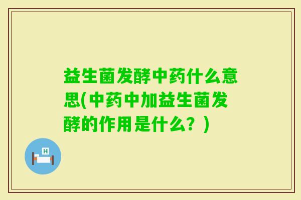 益生菌发酵什么意思(中加益生菌发酵的作用是什么?) 益生菌发酵什么意思(中加益生菌发酵的作用是什么?)