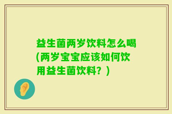 益生菌两岁饮料怎么喝(两岁宝宝应该如何饮用益生菌饮料？)