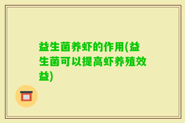益生菌养虾的作用(益生菌可以提高虾养殖效益) 益生菌养虾的作用(益生菌可以提高虾养殖效益)