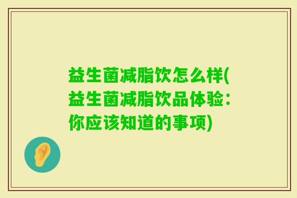 益生菌减脂饮怎么样(益生菌减脂饮品体验:你应该知道的事项) 益生菌减脂饮怎么样(益生菌减脂饮品体验:你应该知道的事项)