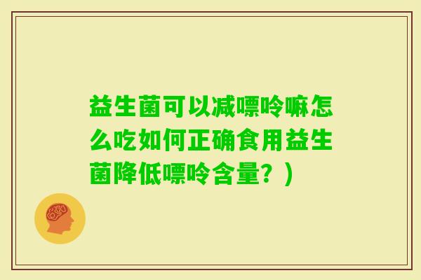 益生菌可以减嘌呤嘛怎么吃如何正确食用益生菌降低嘌呤含量?) 益生菌可以减嘌呤嘛怎么吃如何正确食用益生菌降低嘌呤含量?)