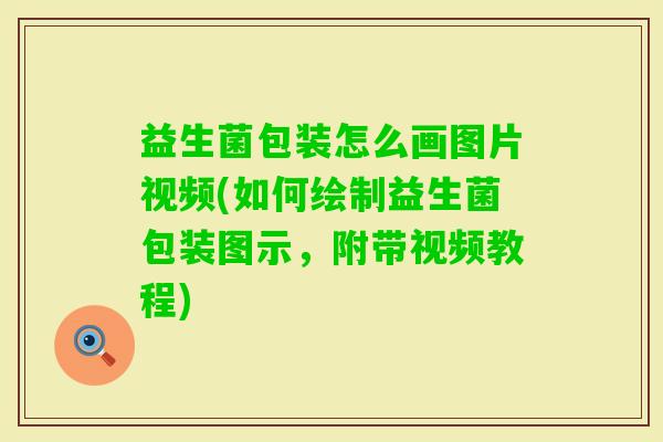 益生菌包装怎么画图片视频(如何绘制益生菌包装图示，附带视频教程)