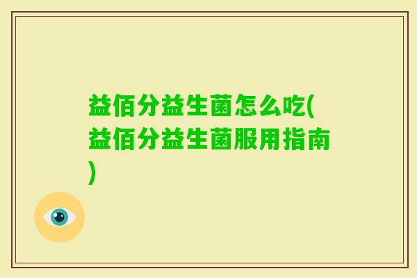 益佰分益生菌怎么吃(益佰分益生菌服用指南)