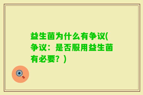 益生菌为什么有争议(争议:是否服用益生菌有必要?) 益生菌为什么有争议(争议:是否服用益生菌有必要?)