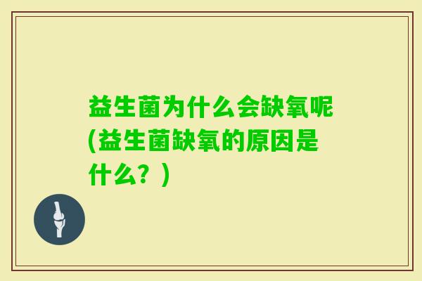 益生菌为什么会缺氧呢(益生菌缺氧的原因是什么？)