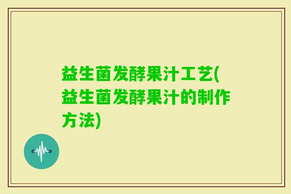 益生菌发酵果汁工艺(益生菌发酵果汁的制作方法)