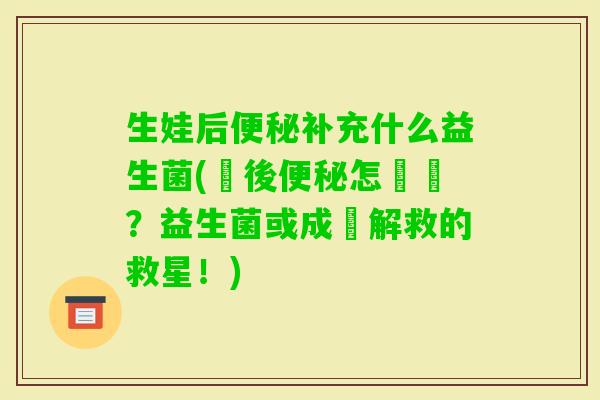 生娃后补充什么益生菌(產後怎麼辦？益生菌或成為解救的救星！)