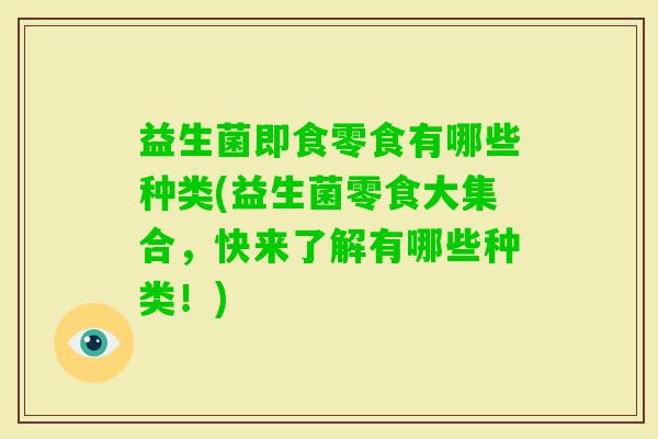 益生菌即食零食有哪些种类(益生菌零食大集合，快来了解有哪些种类！)