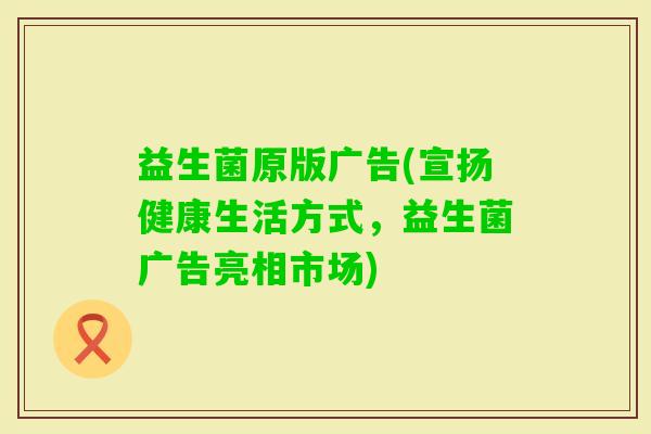益生菌原版广告(宣扬健康生活方式，益生菌广告亮相市场)