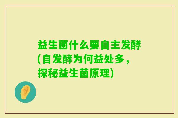 益生菌什么要自主发酵(自发酵为何益处多，探秘益生菌原理)