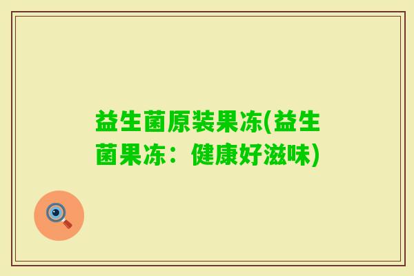 益生菌原装果冻(益生菌果冻:健康好滋味) 益生菌原装果冻(益生菌果冻:健康好滋味)