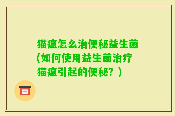 猫瘟怎么益生菌(如何使用益生菌猫瘟引起的？)