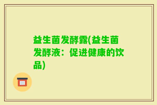 益生菌发酵露(益生菌发酵液：促进健康的饮品)
