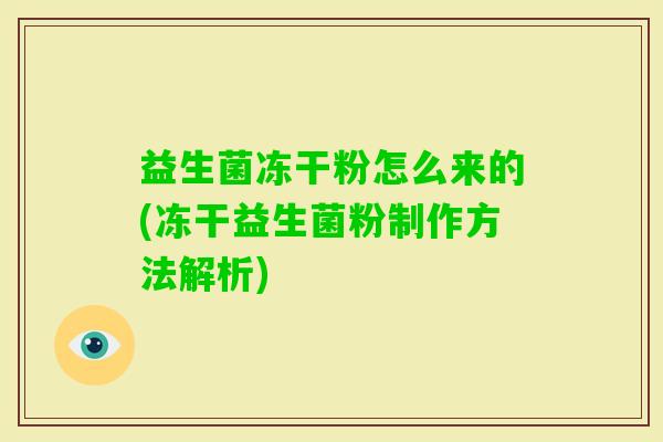 益生菌冻干粉怎么来的(冻干益生菌粉制作方法解析) 益生菌冻干粉怎么来的(冻干益生菌粉制作方法解析)