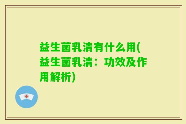 益生菌乳清有什么用(益生菌乳清：功效及作用解析)