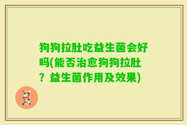 狗狗拉肚吃益生菌会好吗(能否愈狗狗拉肚？益生菌作用及效果)