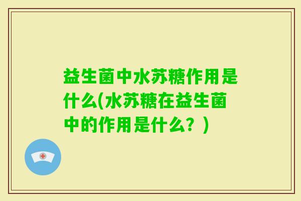 益生菌中水苏糖作用是什么(水苏糖在益生菌中的作用是什么?) 益生菌中水苏糖作用是什么(水苏糖在益生菌中的作用是什么?)