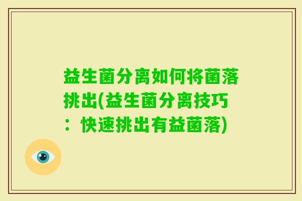 益生菌分离如何将菌落挑出(益生菌分离技巧:快速挑出有益菌落) 益生菌分离如何将菌落挑出(益生菌分离技巧:快速挑出有益菌落)