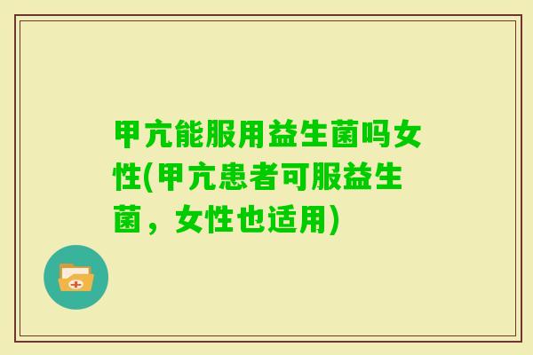 甲亢能服用益生菌吗女性(甲亢患者可服益生菌,女性也适用) 甲亢能服用益生菌吗女性(甲亢患者可服益生菌,女性也适用)