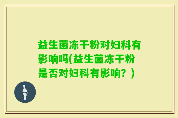 益生菌冻干粉对有影响吗(益生菌冻干粉是否对有影响?) 益生菌冻干粉对有影响吗(益生菌冻干粉是否对有影响?)