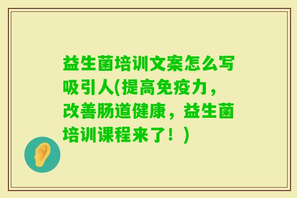 益生菌培训文案怎么写吸引人(提高力,改善肠道健康,益生菌培训课程来了!) 益生菌培训文案怎么写吸引人(提高力,改善肠道健康,益生菌培训课程来了!)