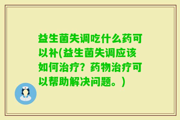 益生菌失调吃什么药可以补(益生菌失调应该如何?可以帮助解决问题。) 益生菌失调吃什么药可以补(益生菌失调应该如何?可以帮助解决问题。)