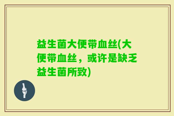 益生菌大便带丝(大便带丝,或许是缺乏益生菌所致) 益生菌大便带丝(大便带丝,或许是缺乏益生菌所致)