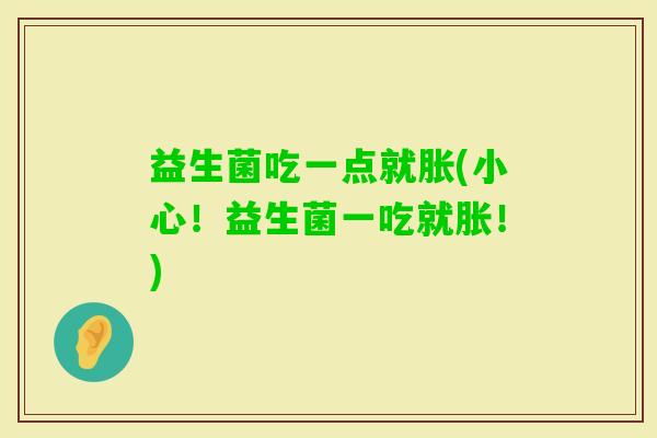 益生菌吃一点就胀(小心！益生菌一吃就胀！)