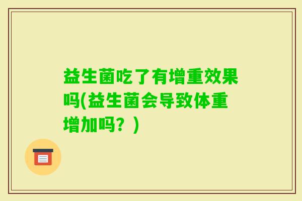益生菌吃了有增重效果吗(益生菌会导致体重增加吗？)