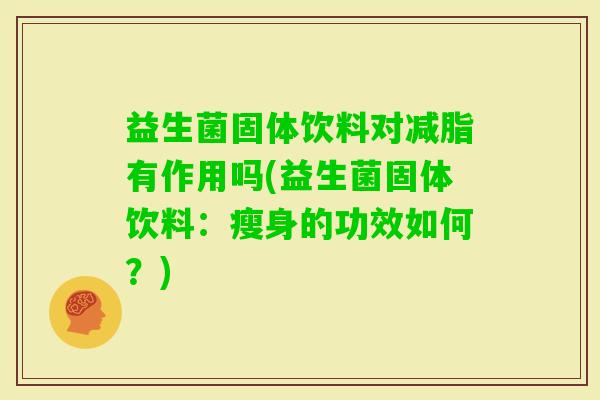 益生菌固体饮料对减脂有作用吗(益生菌固体饮料:瘦身的功效如何?) 益生菌固体饮料对减脂有作用吗(益生菌固体饮料:瘦身的功效如何?)